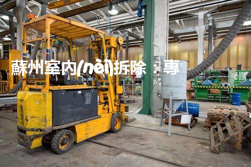 蘇州室內(nèi)拆除：專業(yè)高效，安全環(huán)保一站式服務(wù)